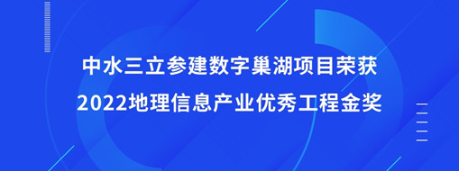 ?中水三立參建數(shù)字巢湖項(xiàng)目榮獲2022地理信息產(chǎn)業(yè)優(yōu)秀工程金獎