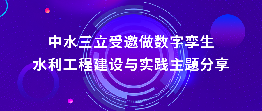 以“數(shù)”治水，助力綠水青山 | 中水三立受邀做數(shù)字孿生水利工程建設(shè)與實(shí)踐主題分享